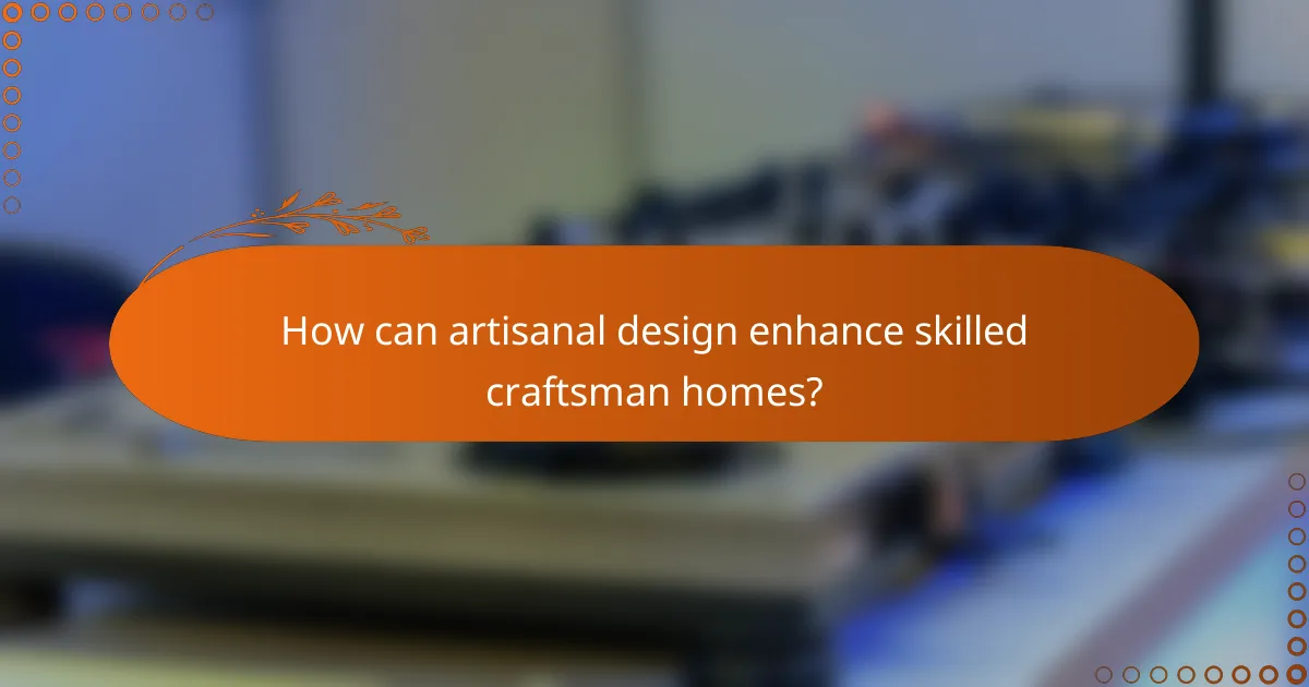 How can artisanal design enhance skilled craftsman homes?