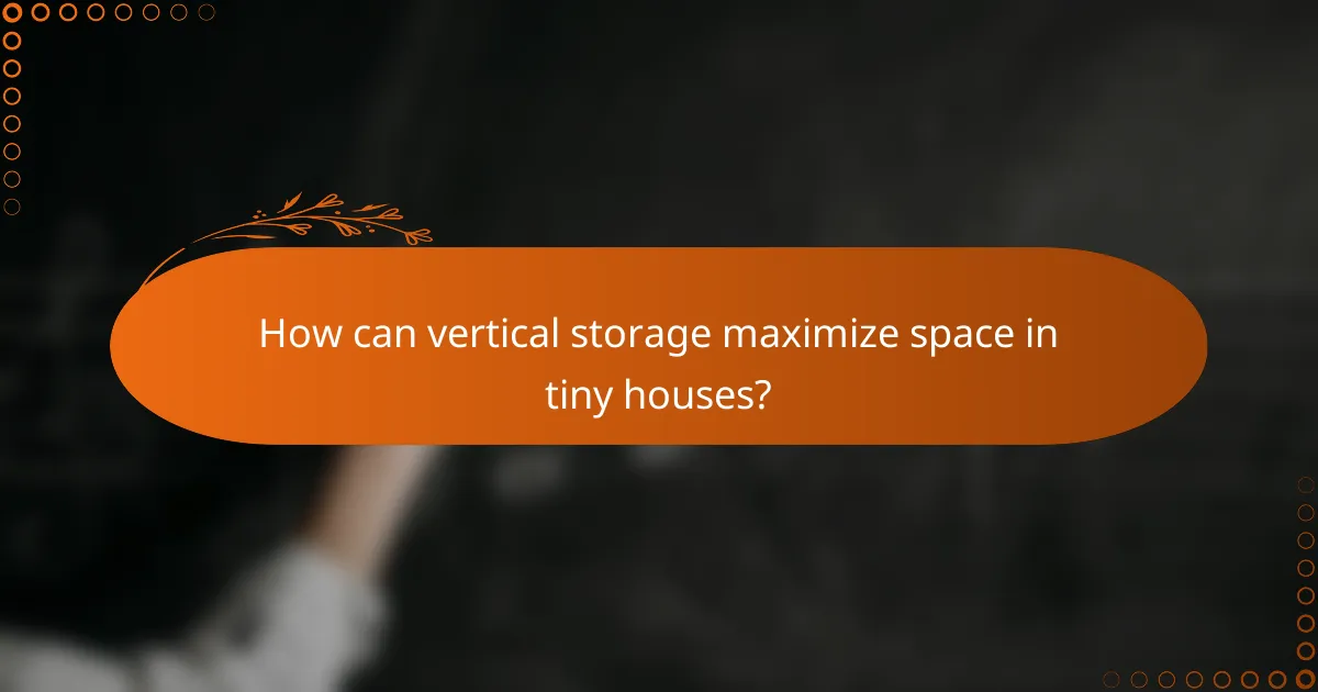 How can vertical storage maximize space in tiny houses?