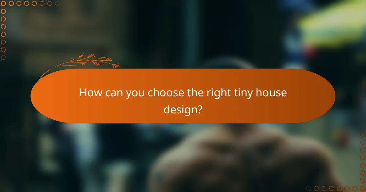 How can you choose the right tiny house design?