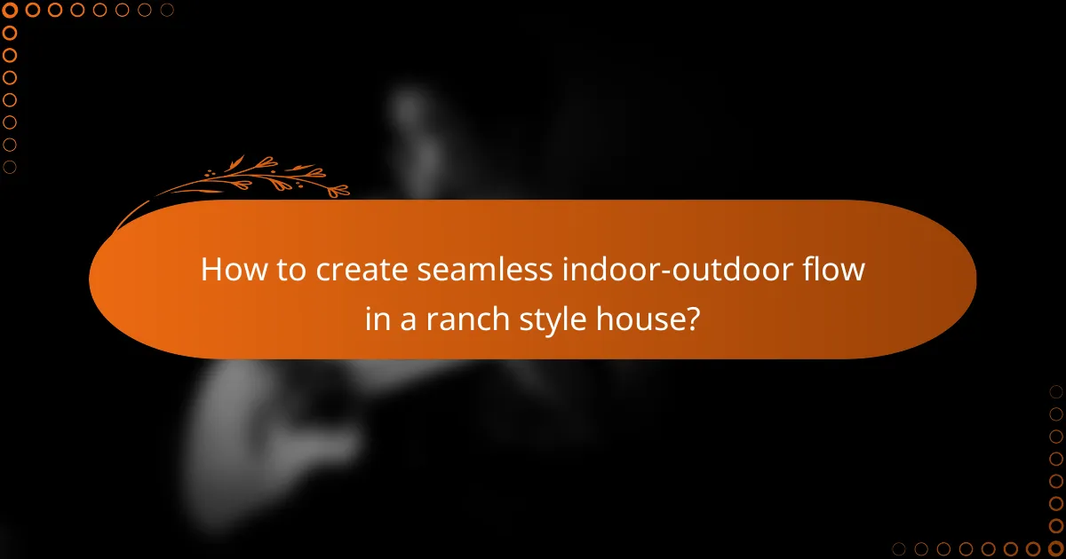 How to create seamless indoor-outdoor flow in a ranch style house?
