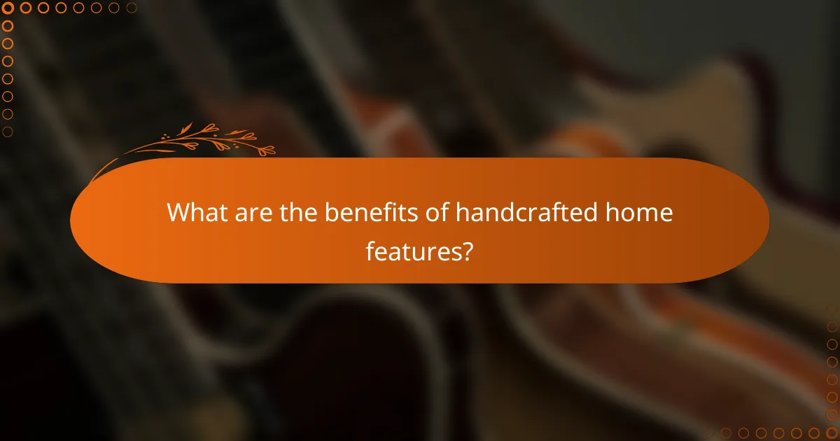 What are the benefits of handcrafted home features?