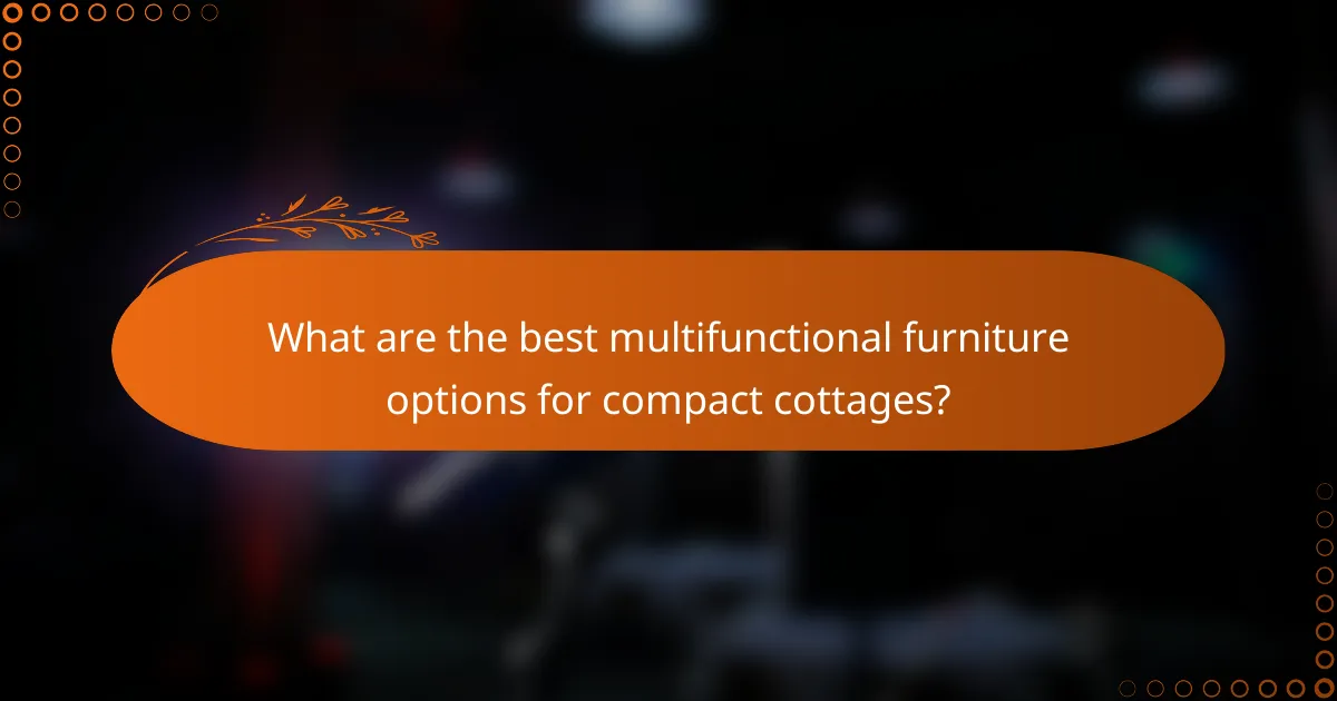 What are the best multifunctional furniture options for compact cottages?
