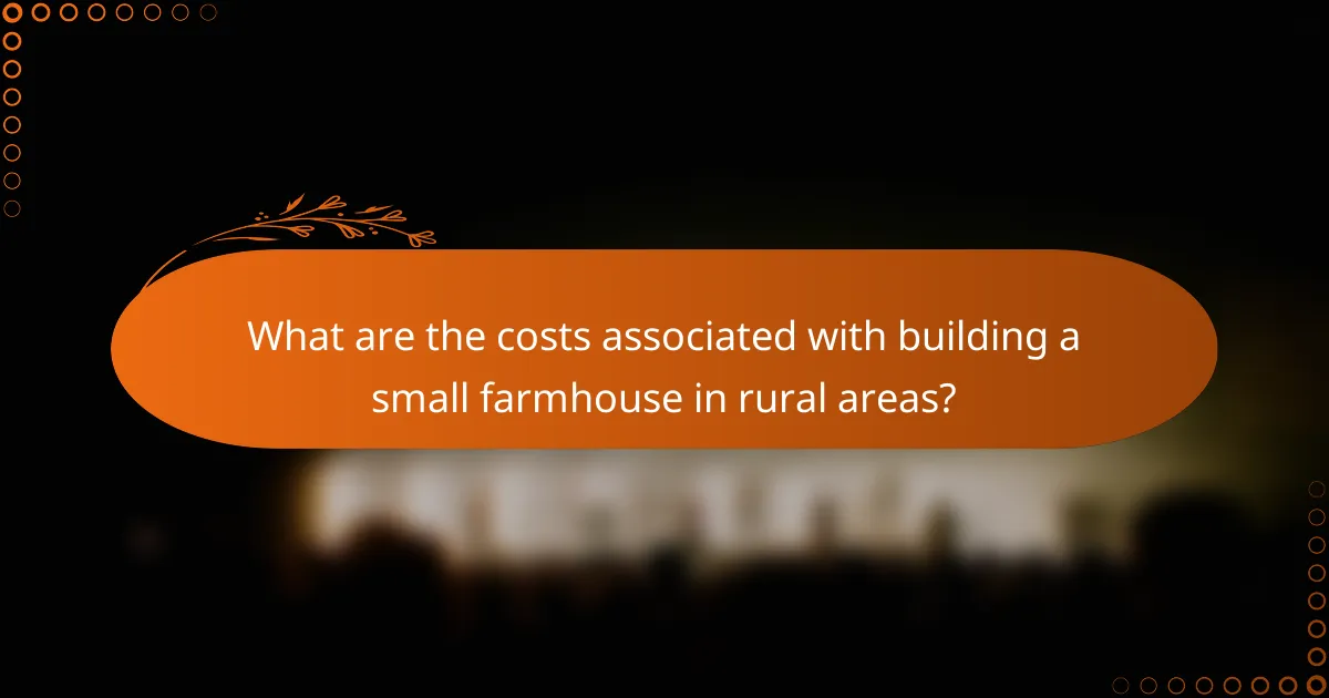 What are the costs associated with building a small farmhouse in rural areas?