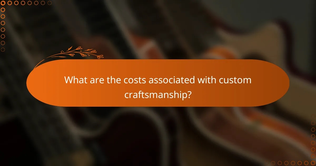 What are the costs associated with custom craftsmanship?