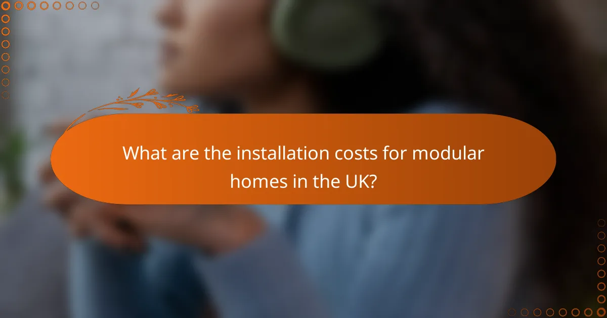 What are the installation costs for modular homes in the UK?