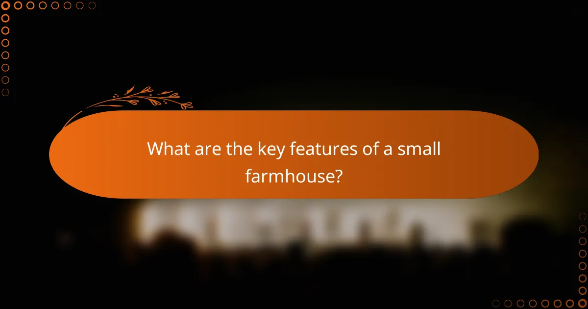 What are the key features of a small farmhouse?