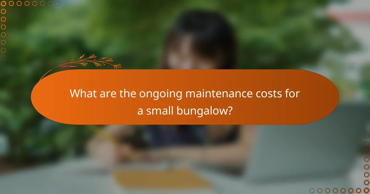 What are the ongoing maintenance costs for a small bungalow?