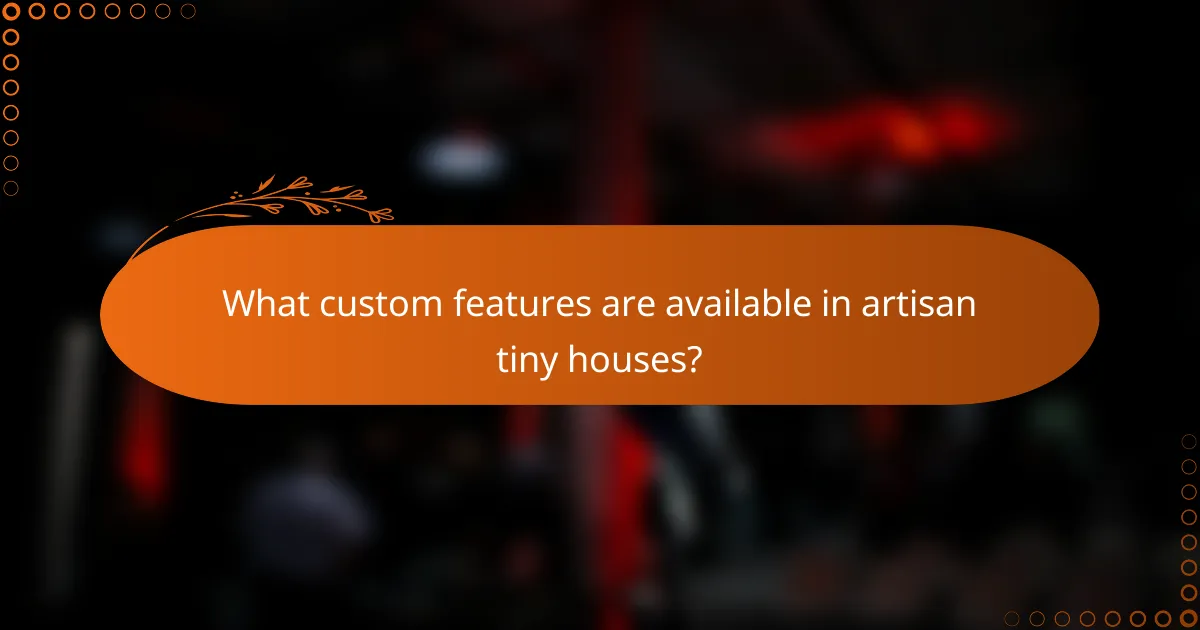 What custom features are available in artisan tiny houses?