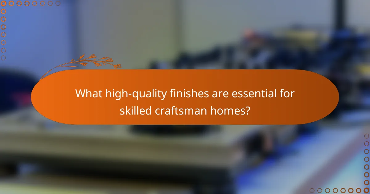 What high-quality finishes are essential for skilled craftsman homes?