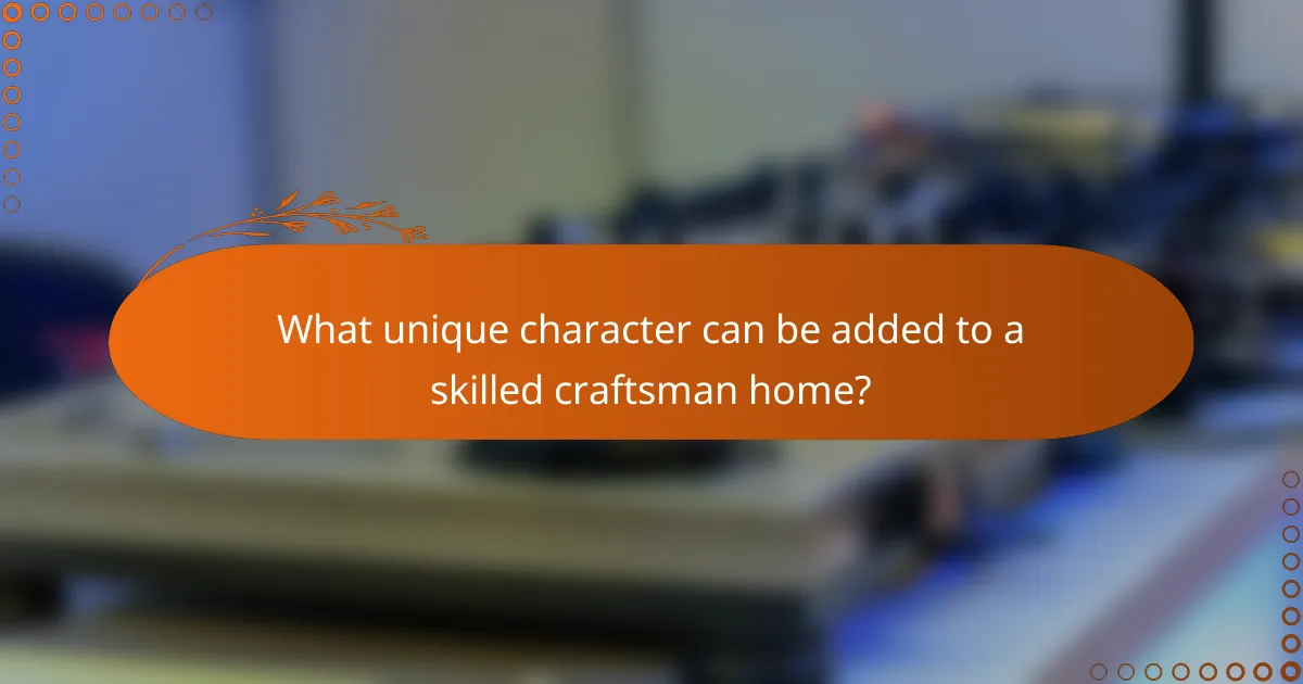 What unique character can be added to a skilled craftsman home?